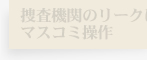 捜査機関のリークによるマスコミ操作