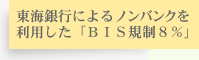 東海銀行によるノンバンクを利用した「ＢＩＳ規制８％」クリア