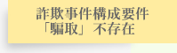 詐欺事件構成要件「騙取」不存在証